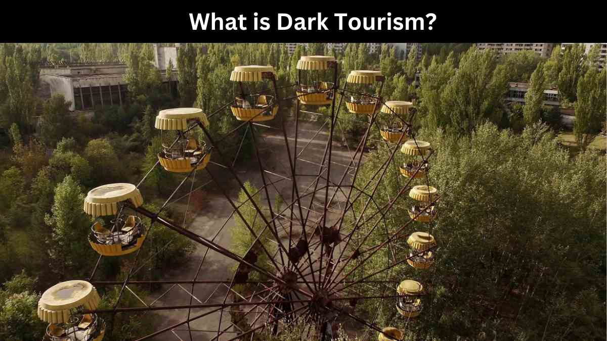 What is Dark Tourism? Some Popular Dark Tourism Destinations in the World